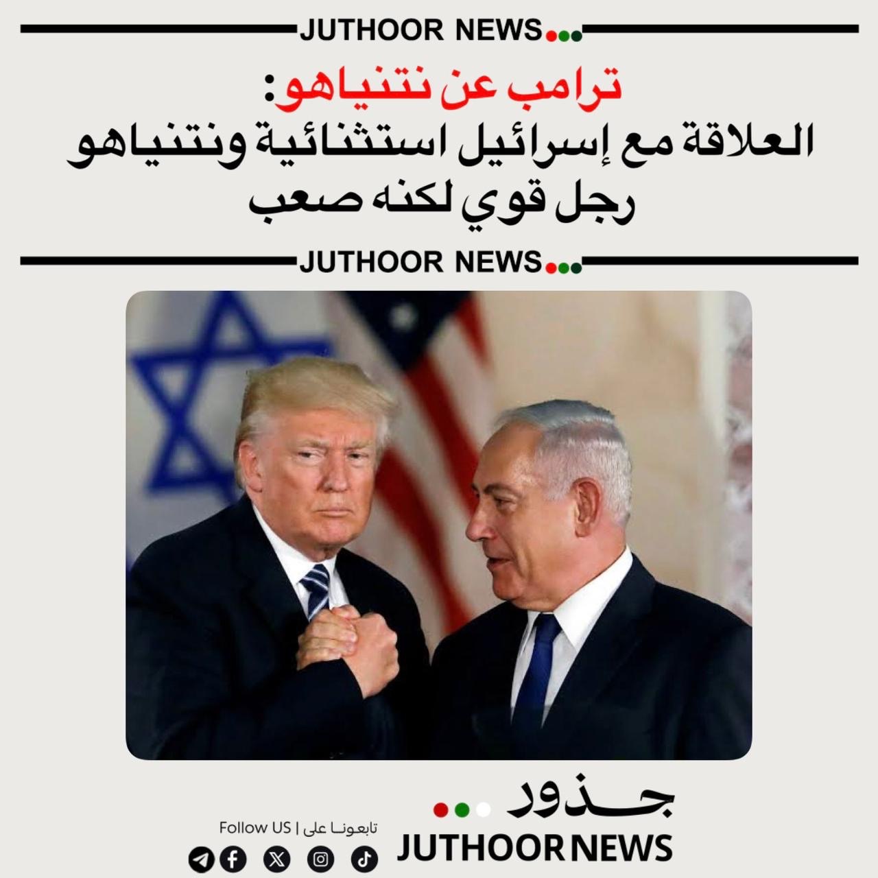 ترامب: العلاقة مع إسرائيل «استثنائية»، ونتنياهو «رجل قوي» لكنه «قد يكون صعبًا جدًا»